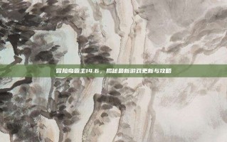 冒险岛霸主14.6，揭秘最新游戏更新与攻略