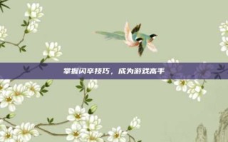掌握闪卒技巧，成为游戏高手