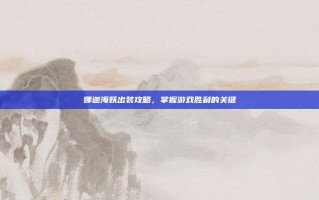 娜迦海妖出装攻略，掌握游戏胜利的关键