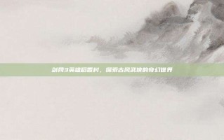 剑网3英雄稻香村，探索古风武侠的奇幻世界