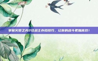 掌握火炬之光2狂战士存档技巧，让你的战斗更加高效！