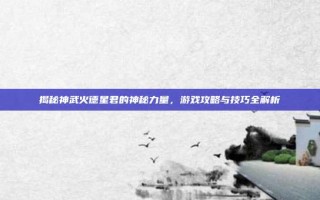 揭秘神武火德星君的神秘力量，游戏攻略与技巧全解析