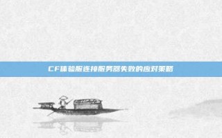 CF体验服连接服务器失败的应对策略