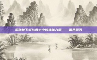 揭秘地下城与勇士中的神秘力量——黑色陨石