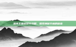洛克王国斑斑竹攻略，探索神秘竹林的秘密