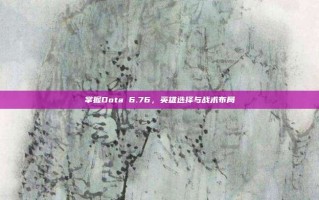 掌握Dota 6.76，英雄选择与战术布局