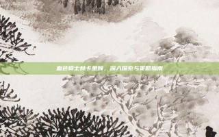 血色骑士赫卡里姆，深入探索与策略指南