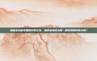 揭秘游戏世界里的作弊红线，如何避免成为跳一跳游戏的作弊大师？