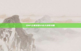 DNF云幂武器卡永久获取攻略