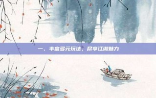 一、丰富多元玩法，尽享江湖魅力
