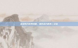 剑灵势力任务攻略，提升战力的不二之选