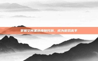 掌握空间黑色皮肤代码，成为游戏高手