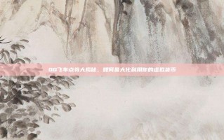 QQ飞车点券大揭秘，如何最大化利用你的虚拟货币
