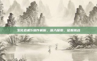 生化危机5操作解析，深入探索，征服挑战