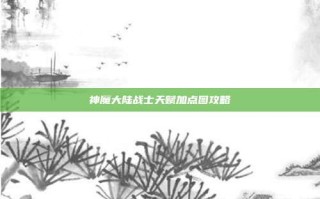 神魔大陆战士天赋加点图攻略