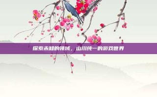 探索未知的领域，山川纯一的游戏世界