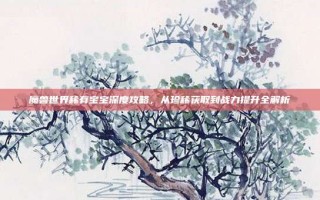 魔兽世界稀有宝宝深度攻略，从珍稀获取到战力提升全解析