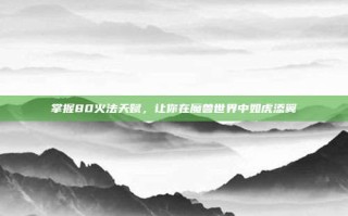 掌握80火法天赋，让你在魔兽世界中如虎添翼