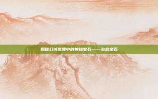 揭秘幻域觉醒中的神秘宝石——染煞宝石