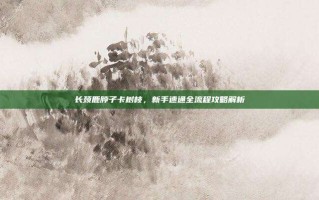长颈鹿脖子卡树枝，新手速通全流程攻略解析