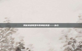 揭秘英雄联盟中的神秘英雄——冰心