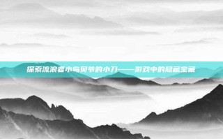 探索流浪者小岛贝爷的小刀——游戏中的隐藏宝藏