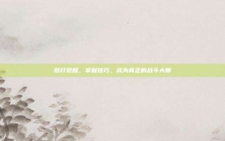 散打觉醒，掌握技巧，成为真正的战斗大师