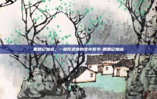 鹿鼎记加点，一部反武侠的生存哲学-鹿鼎记加点