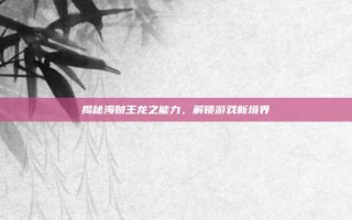 揭秘海贼王龙之能力，解锁游戏新境界