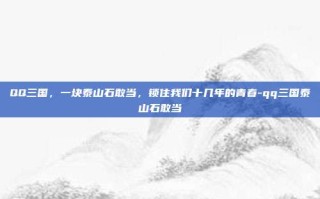 QQ三国，一块泰山石敢当，锁住我们十几年的青春-qq三国泰山石敢当