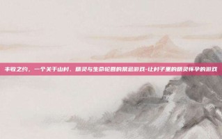 丰收之约，一个关于山村、精灵与生命轮回的禁忌游戏-让村子里的精灵怀孕的游戏