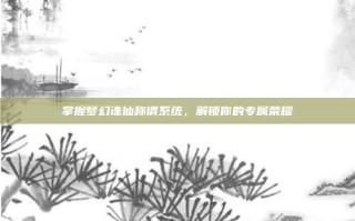 掌握梦幻诛仙称谓系统，解锁你的专属荣耀