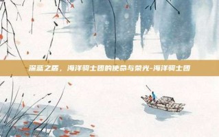 深蓝之盾，海洋骑士团的使命与荣光-海洋骑士团
