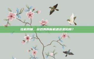 挂机网赚，游戏界的新机遇还是陷阱？