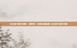 100道门图文攻略，解锁每一关的终极秘籍-100道门图文攻略