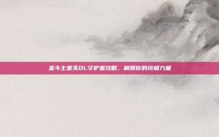 圣斗士星矢OL守护星攻略，解锁你的终极力量