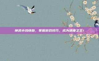 神武小鸡快跑，掌握游戏技巧，成为速度之王！