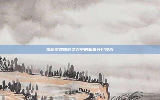 揭秘游戏暗影之刃中的斩首分尸技巧