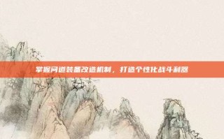 掌握问道装备改造机制，打造个性化战斗利器