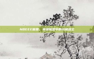 NBEEE盲僧，英雄联盟中的终极战士