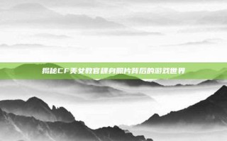 揭秘CF美女教官稞身照片背后的游戏世界