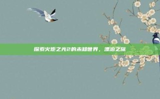 探索火炬之光2的未知世界，漂泊之旅