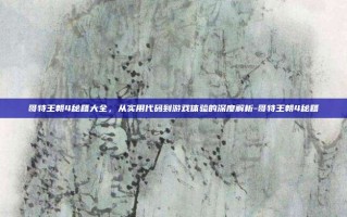 哥特王朝4秘籍大全，从实用代码到游戏体验的深度解析-哥特王朝4秘籍