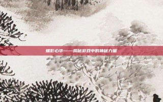 蝶影心华——揭秘游戏中的神秘力量