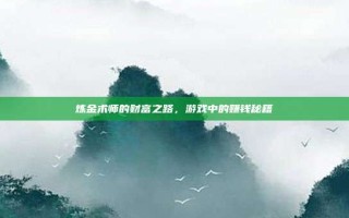 炼金术师的财富之路，游戏中的赚钱秘籍