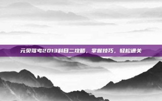 元贝驾考2013科目二攻略，掌握技巧，轻松通关