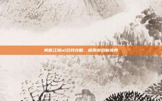 笑傲江湖ol日月攻略，探索游戏新境界