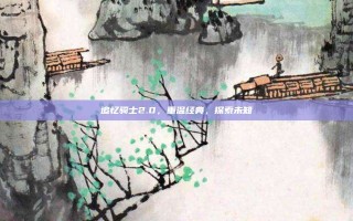 追忆骑士2.0，重温经典，探索未知