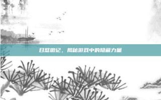 日怒徽记，揭秘游戏中的隐藏力量