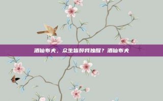 酒仙布夫，众生皆醉我独醒？酒仙布夫